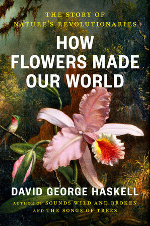 How Flowers Made Our World by David George Haskell