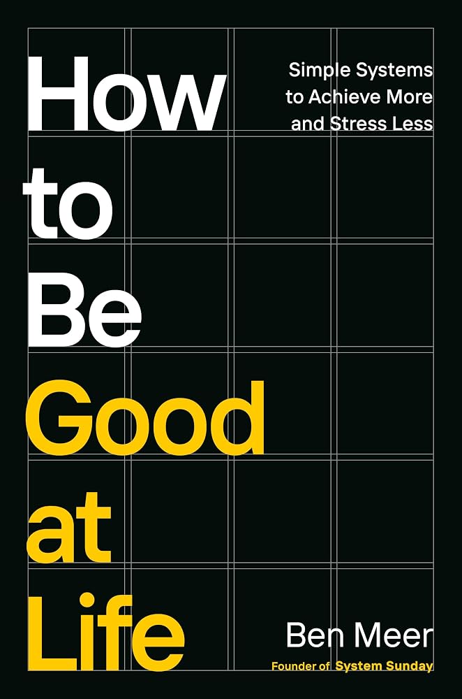 How to Be Good at Life: Simple Systems to Achieve More and Stress Less cover image