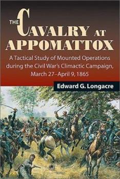 The Cavalry at Appomattox - A Tactical Study of Mounted Operations During the Civil War's, etc.