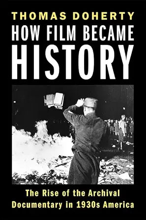 How Film Became History: The Rise of the Archival Documentary in 1930s America (Film and Culture Series) cover image