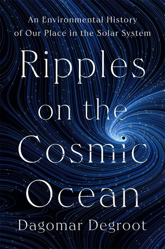 Ripples on the Cosmic Ocean: An Environmental History of Our Place in the Solar System cover image