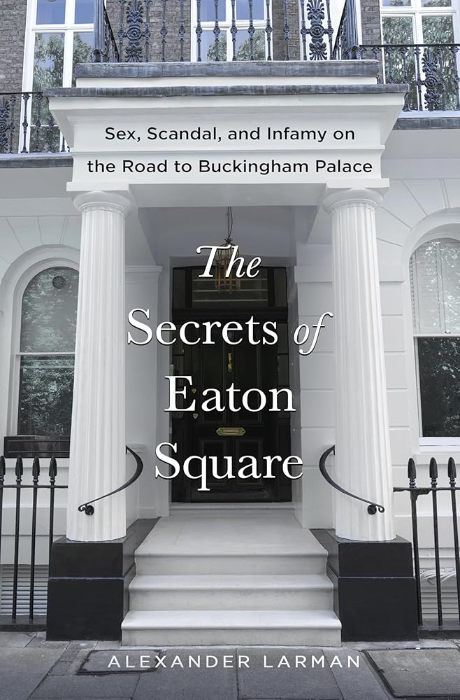 The Secrets of Eaton Square: Sex, Scandal, and Infamy on the Road to Buckingham Palace cover image
