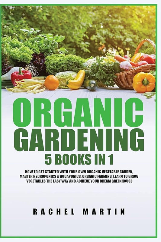 Organic Gardening: 5 Books in 1: How to Get Started with Your Own Organic Vegetable Garden, Master Hydroponics & Aquaponics, Learn to Grow Vegetables the Easy Way and Achieve Your Dream Greenhouse cover image