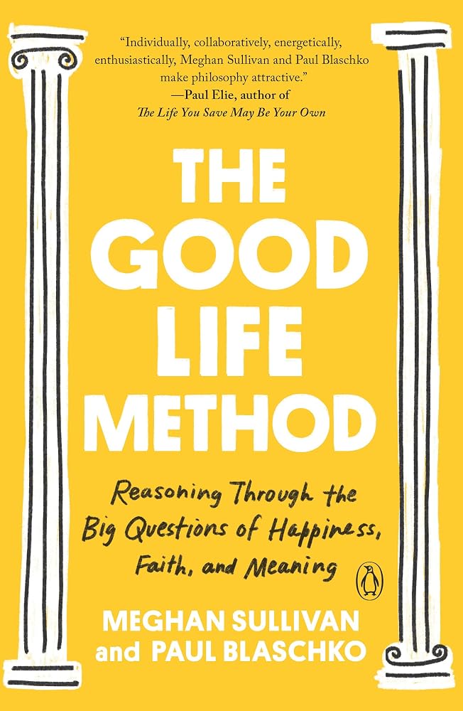 The Good Life Method: Reasoning Through the Big Questions of Happiness, Faith, and Meaning cover image