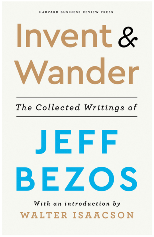 Invent and Wander: The Collected Writings of Jeff Bezos, with an Introduction by Walter Isaacson