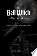 The Bell Witch in Myth and Memory: From Local Legend to International Folktale by Rick Gregory